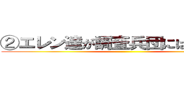 ②エレン達が調査兵団にはいったわけ ()