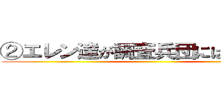 ②エレン達が調査兵団にはいったわけ ()