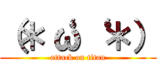 （＊‘ω‘ ＊） (attack on titan)