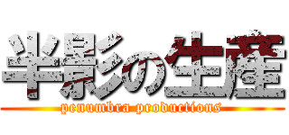 半影の生産 (penumbra productions)