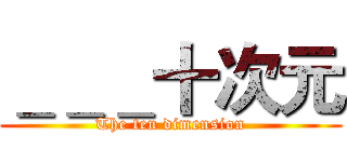 ＿＿＿十次元 (The ten dimension)