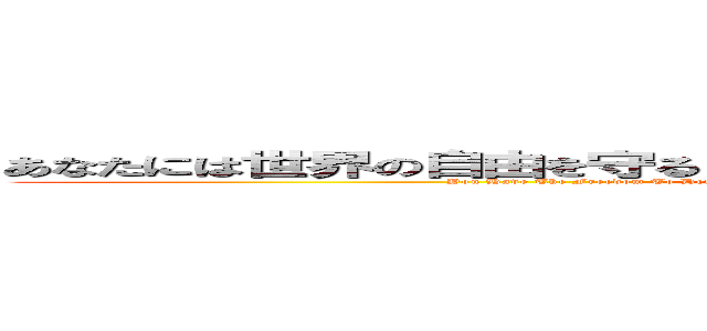 あなたには世界の自由を守る自由があり、私には前進し続ける自由があります (You Have The Freedom To Defend The World's Freedom And I Have The Freedom To Continue Moving Forward)