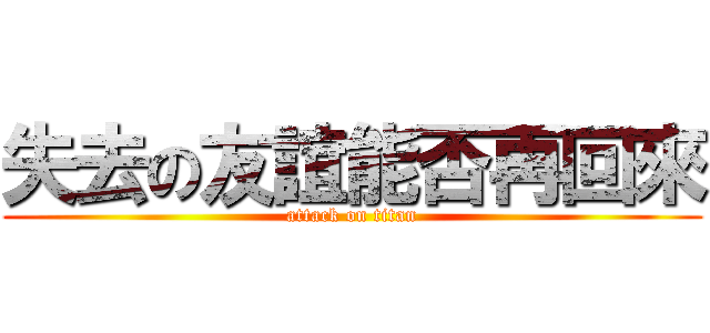 失去の友誼能否再回來 (attack on titan)