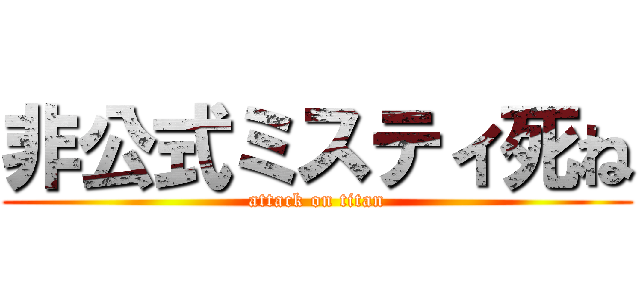 非公式ミスティ死ね (attack on titan)