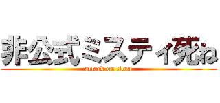 非公式ミスティ死ね (attack on titan)