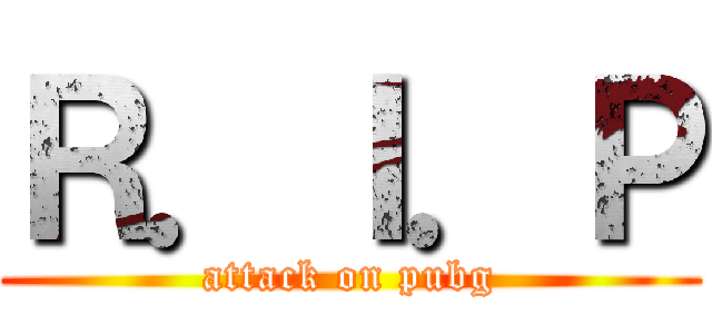 Ｒ．Ｉ．Ｐ (attack on pubg)