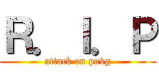 Ｒ．Ｉ．Ｐ (attack on pubg)