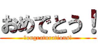 おめでとう！ (Ｃongraturations!)