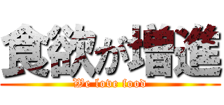 食欲が増進 (We love food)
