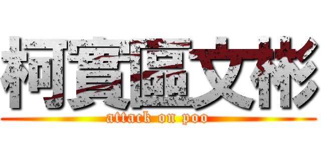 柯實區文彬 (attack on poo)