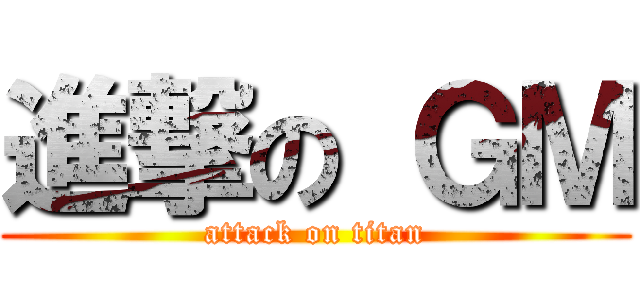 進撃の ＧＭ (attack on titan)