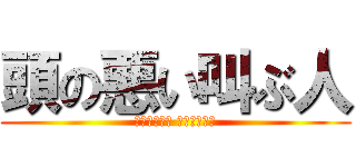 頭の悪い叫ぶ人 (дурний крикун)