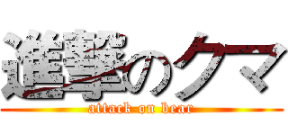 進撃のクマ (attack on bear)