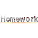 Ｈｏｍｅｗｏｒｋ (attack on Homework)