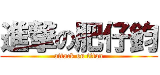 進撃の肥仔鈞 (attack on titan)