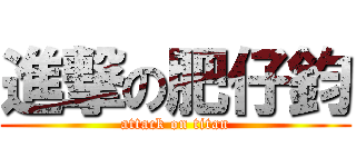 進撃の肥仔鈞 (attack on titan)