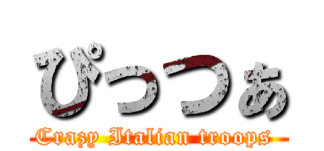 ぴっつぁ (Crazy Italian troops )
