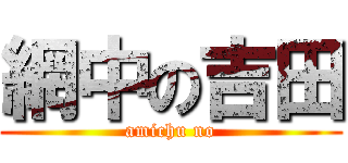 網中の吉田 (amichu no)