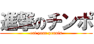 進撃のチンポ (eat your pennis)
