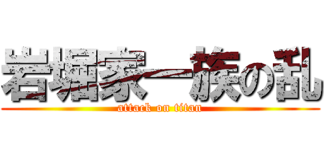 岩堀家一族の乱 (attack on titan)