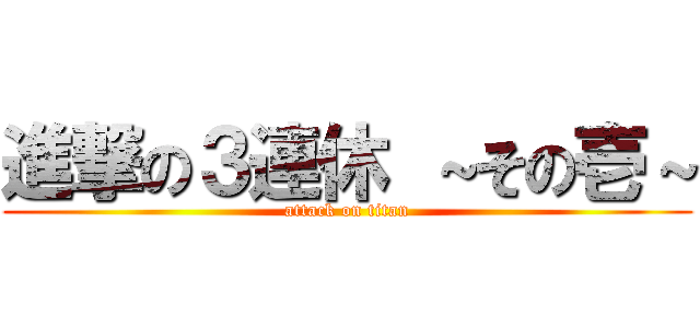 進撃の３連休 ～その壱～ (attack on titan)