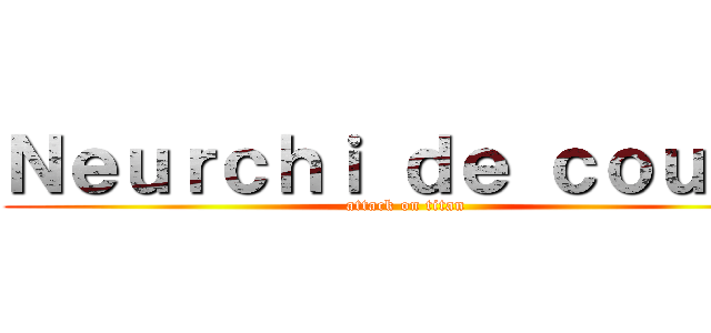 Ｎｅｕｒｃｈｉ ｄｅ ｃｏｕｐｅ (attack on titan)