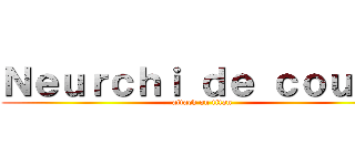 Ｎｅｕｒｃｈｉ ｄｅ ｃｏｕｐｅ (attack on titan)