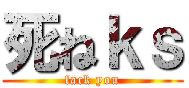 死ねｋｓ (fack you)