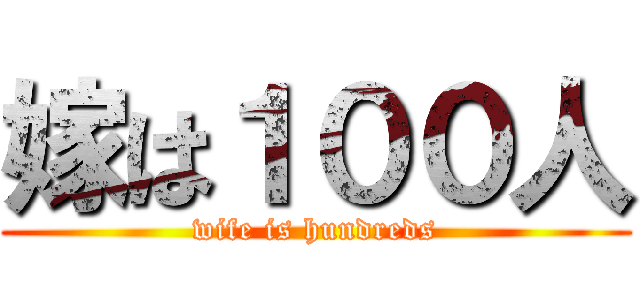 嫁は１００人 (wife is hundreds)