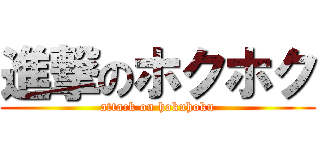 進撃のホクホク (attack on hokuhoku)
