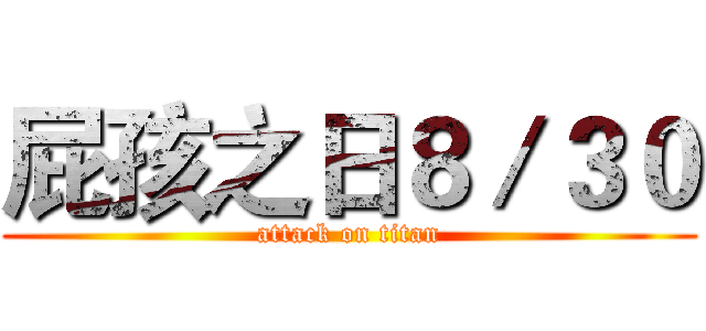 屁孩之日８／３０ (attack on titan)