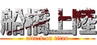 船橋上陸 (attack on titan)