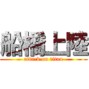 船橋上陸 (attack on titan)