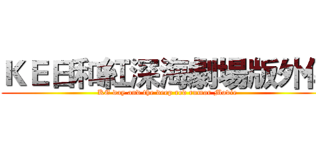 ＫＥ日和紅深海劇場版外傳 (KE day and the deep red rumor Movie)
