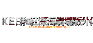 ＫＥ日和紅深海劇場版外傳 (KE day and the deep red rumor Movie)