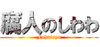 腐人のしわわ (Fuhaisyu)