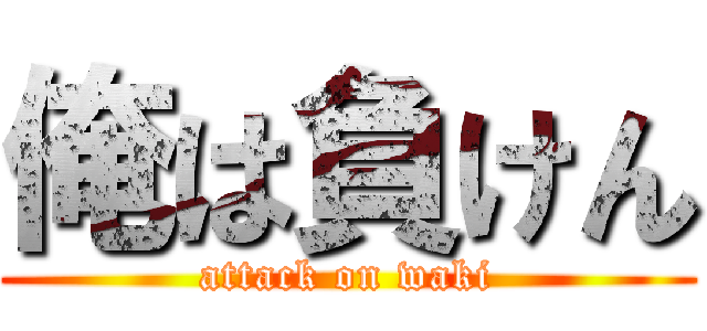 俺は負けん (attack on waki)