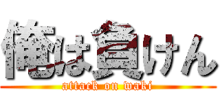 俺は負けん (attack on waki)