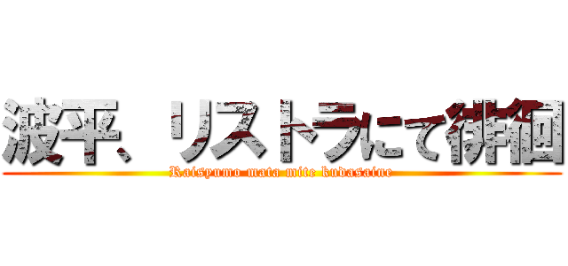 波平、リストラにて徘徊 (Raisyumo mata mite kudasaine)