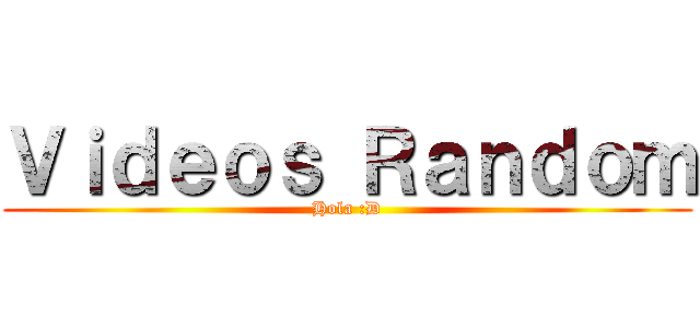 Ｖｉｄｅｏｓ Ｒａｎｄｏｍ (Hola :D)
