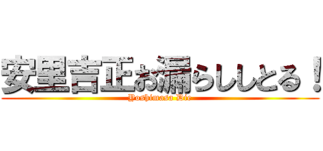 安里吉正お漏らししとる！ (Yoshimasa Die)