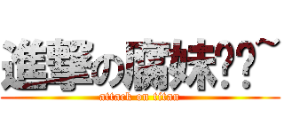 進撃の腐妹纸们~ (attack on titan)