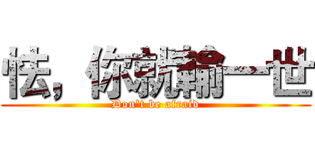 怯，你就輸一世 (Don't be afraid)
