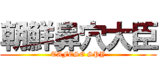 朝鮮鼻穴大臣 (TAFESE SPY)