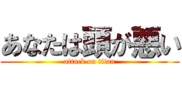 あなたは頭が悪い (attack on titan)