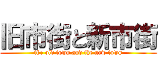 旧市街と新市街 (the old town and the new town)