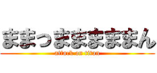 ままっまままままん (attack on titan)