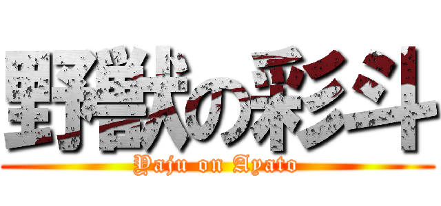 野獣の彩斗 (Yaju on Ayato)