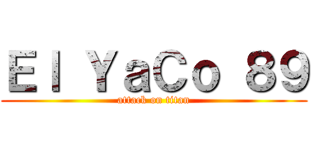 Ｅｌ ＹａＣｏ ８９ (attack on titan)