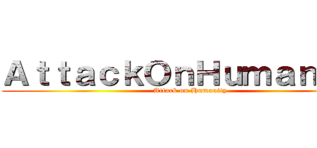 ＡｔｔａｃｋＯｎＨｕｍａｎｉｔｙ (Attack on Humanity)